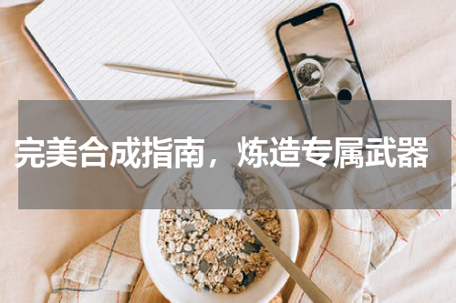 完美合成指南,炼造专属武器