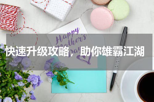 快速升级攻略,助你雄霸江湖