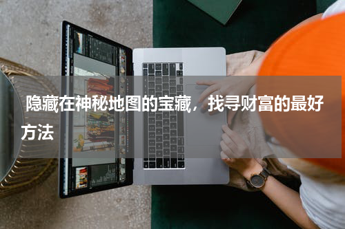  隐藏在神秘地图的宝藏，找寻财富的最好方法 
