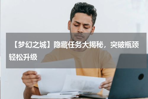 【梦幻之城】隐藏任务大揭秘,突破瓶颈轻松升级