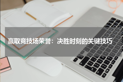 赢取竞技场荣誉:决胜时刻的关键技巧