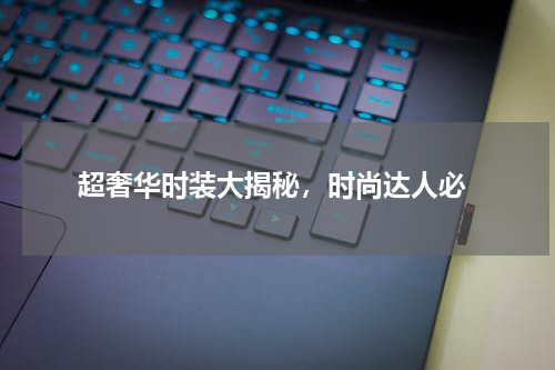 超奢华时装大揭秘,时尚达人必