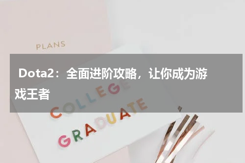 Dota2:全面进阶攻略,让你成为游戏王者