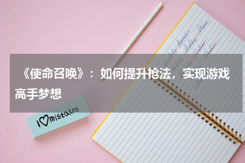 《使命召唤》:如何提升枪法,实现游戏高手梦想