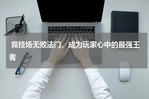 竞技场无败法门,成为玩家心中的最强王者