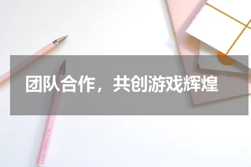 团队合作,共创游戏辉煌