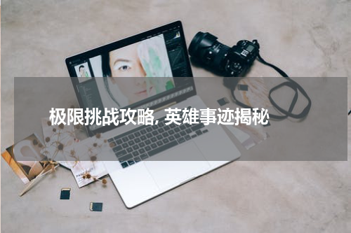 极限挑战攻略, 英雄事迹揭秘