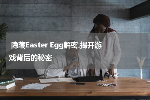 隐藏Easter Egg解密,揭开游戏背后的秘密