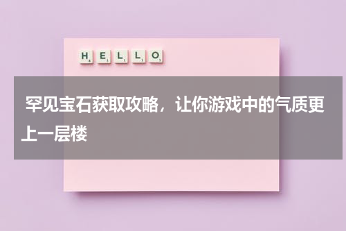 罕见宝石获取攻略,让你游戏中的气质更上一层楼