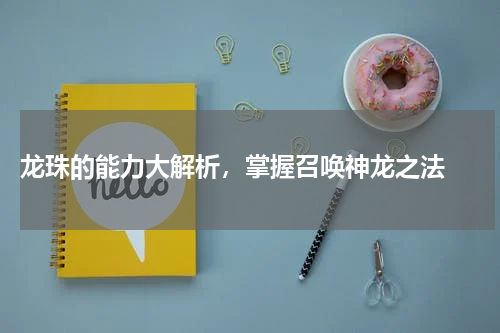 龙珠的能力大解析，掌握召唤神龙之法 