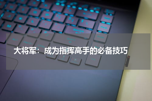 大将军:成为指挥高手的必备技巧