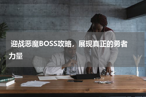  迎战恶魔BOSS攻略，展现真正的勇者力量 
