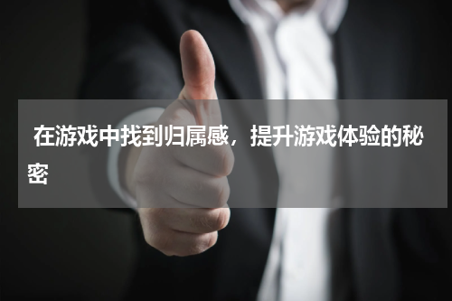 在游戏中找到归属感,提升游戏体验的秘密