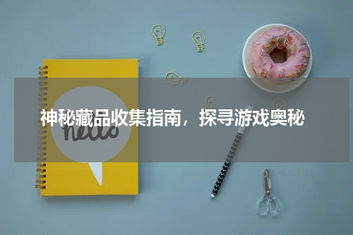  神秘藏品收集指南，探寻游戏奥秘