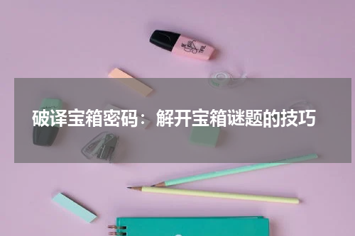 破译宝箱密码:解开宝箱谜题的技巧