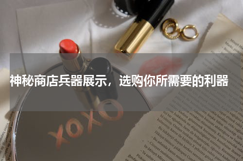 神秘商店兵器展示,选购你所需要的利器