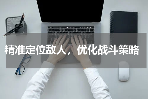 精准定位敌人,优化战斗策略