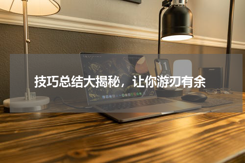 技巧总结大揭秘,让你游刃有余