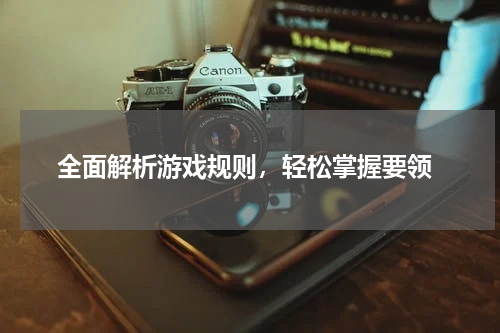  全面解析游戏规则，轻松掌握要领