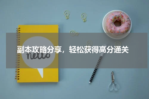 副本攻略分享,轻松获得高分通关