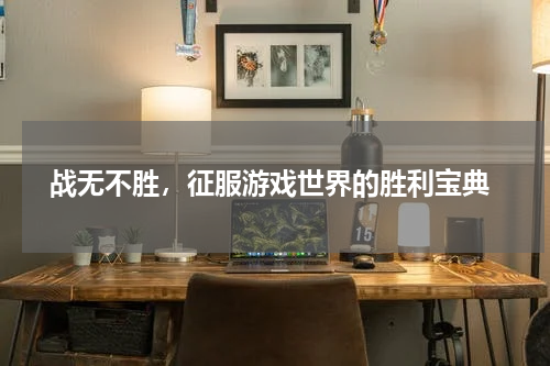  战无不胜，征服游戏世界的胜利宝典