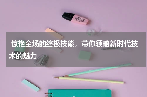 惊艳全场的终极技能,带你领略新时代技术的魅力