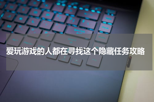 爱玩游戏的人都在寻找这个隐藏任务攻略