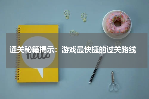 通关秘籍揭示:游戏最快捷的过关路线