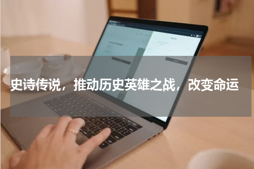 史诗传说,推动历史英雄之战,改变命运