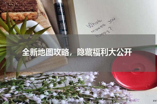  全新地图攻略，隐藏福利大公开