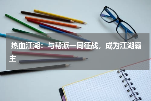 热血江湖:与帮派一同征战,成为江湖霸主