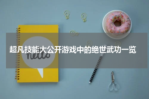 超凡技能大公开游戏中的绝世武功一览