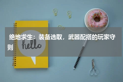  绝地求生：装备选取，武器配搭的玩家守则