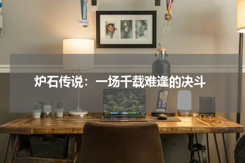 炉石传说:一场千载难逢的决斗