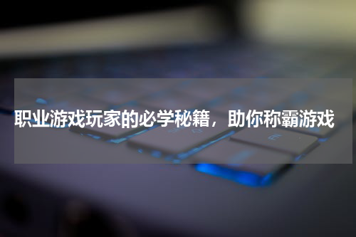  职业游戏玩家的必学秘籍，助你称霸游戏