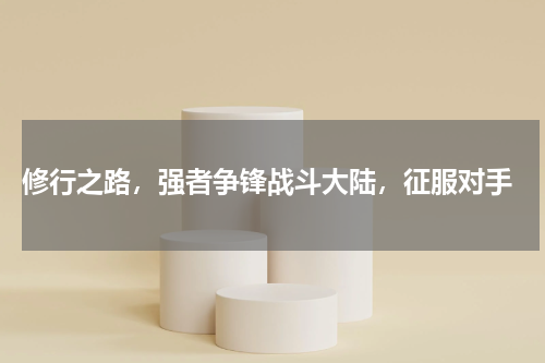 修行之路,强者争锋战斗大陆,征服对手