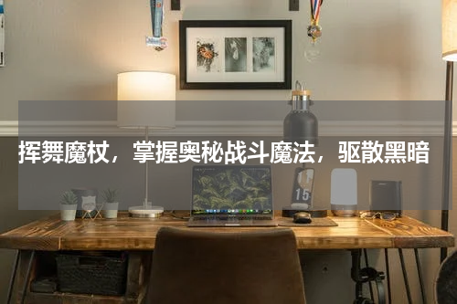 挥舞魔杖,掌握奥秘战斗魔法,驱散黑暗