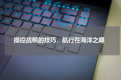  操控战舰的技巧，航行在海洋之巅
