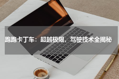  跑跑卡丁车：超越极限，驾驶技术全揭秘