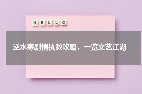 逆水寒剧情执教攻略,一览文艺江湖
