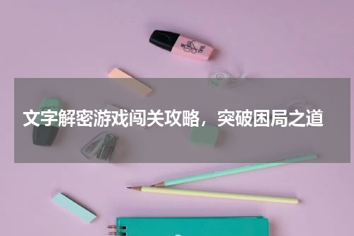  文字解密游戏闯关攻略，突破困局之道