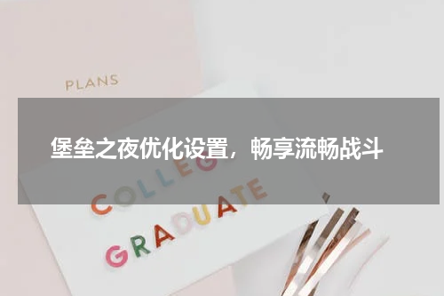 堡垒之夜优化设置,畅享流畅战斗