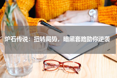  炉石传说：扭转局势，暗黑套路助你逆袭