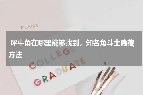 犀牛角在哪里能够找到,知名角斗士隐藏方法