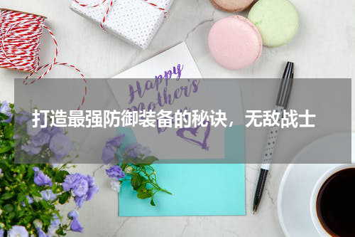  打造最强防御装备的秘诀，无敌战士