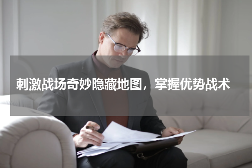 刺激战场奇妙隐藏地图,掌握优势战术