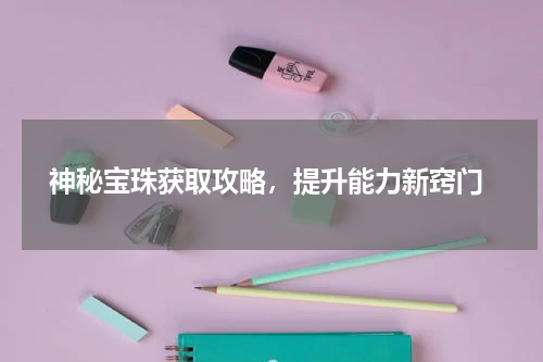 神秘宝珠获取攻略,提升能力新窍门