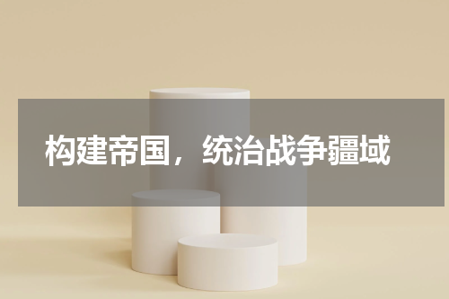  构建帝国，统治战争疆域