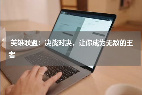  英雄联盟：决战对决，让你成为无敌的王者
