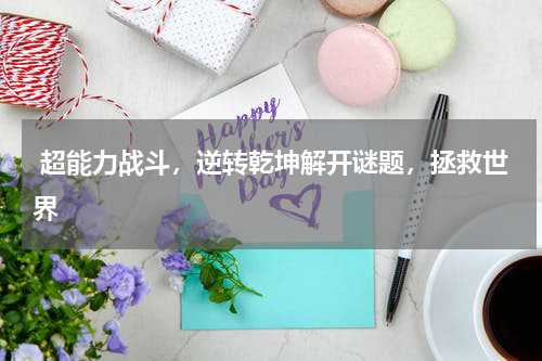 超能力战斗,逆转乾坤解开谜题,拯救世界